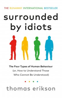 Surrounded By Idiots : The Four Types Of Human Behaviour (Or, How To Understand Those Who Cannot Be Understood) / Thomas Erikson