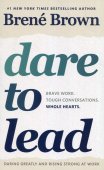 Dare To Lead: Brave Work. Tough Conversations. Whole Hearts. / Brene Brown
