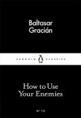 How To Use Your Enemies / Baltasar Gracián (Little Black Classics)